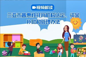 视频解读丨《三亚市普惠性托育机构认定、资金补助和管理办法》